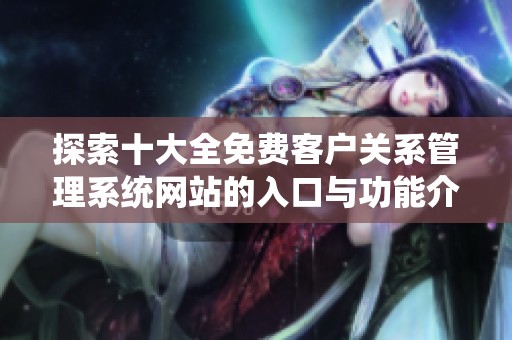 探索十大全免费客户关系管理系统网站的入口与功能介绍