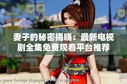 妻子的秘密揭晓：最新电视剧全集免费观看平台推荐