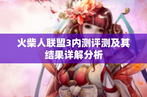 火柴人联盟3内测评测及其结果详解分析