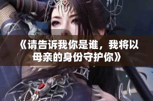 《请告诉我你是谁，我将以母亲的身份守护你》
