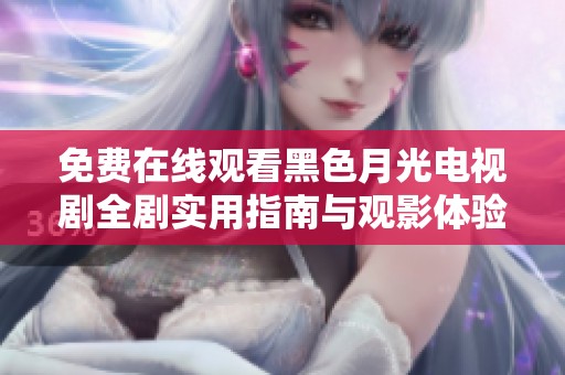 免费在线观看黑色月光电视剧全剧实用指南与观影体验分享