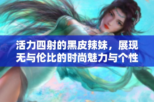 活力四射的黑皮辣妹，展现无与伦比的时尚魅力与个性风采