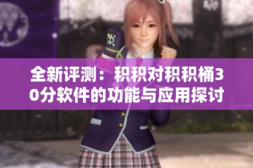 全新评测：积积对积积桶30分软件的功能与应用探讨