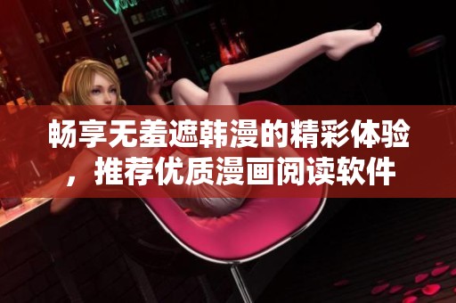 畅享无羞遮韩漫的精彩体验，推荐优质漫画阅读软件