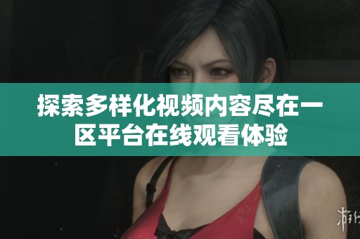 探索多样化视频内容尽在一区平台在线观看体验