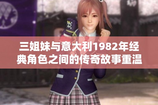三姐妹与意大利1982年经典角色之间的传奇故事重温