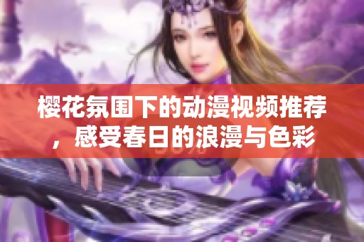 樱花氛围下的动漫视频推荐，感受春日的浪漫与色彩