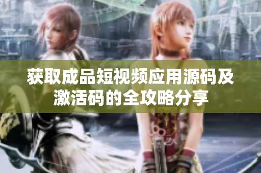 获取成品短视频应用源码及激活码的全攻略分享