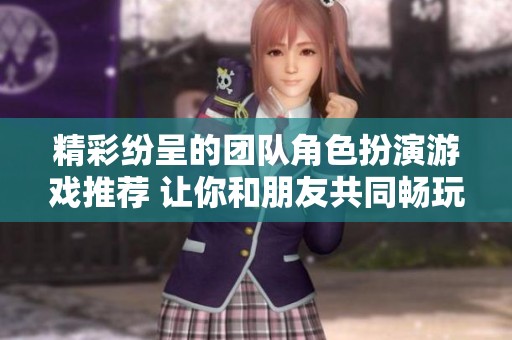精彩纷呈的团队角色扮演游戏推荐 让你和朋友共同畅玩