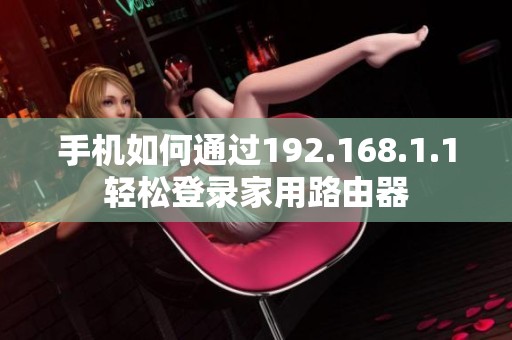手机如何通过192.168.1.1轻松登录家用路由器