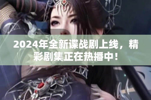 2024年全新谍战剧上线，精彩剧集正在热播中！