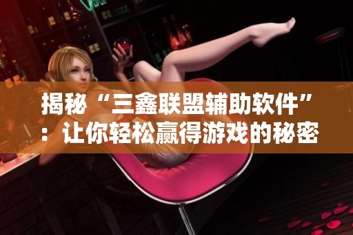 揭秘“三鑫联盟辅助软件”：让你轻松赢得游戏的秘密武器