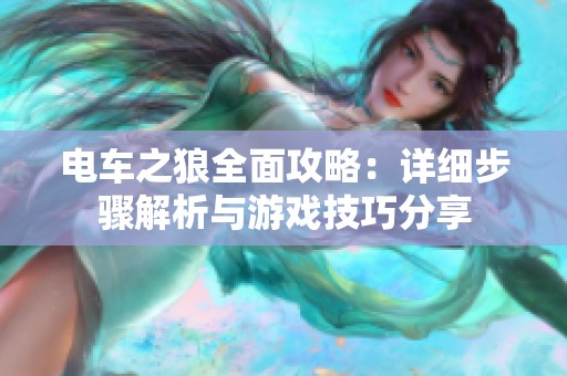 电车之狼全面攻略：详细步骤解析与游戏技巧分享
