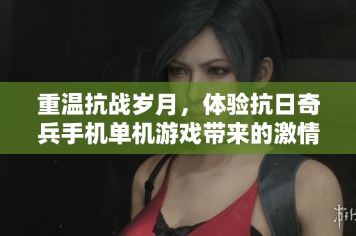 重温抗战岁月，体验抗日奇兵手机单机游戏带来的激情与荣耀
