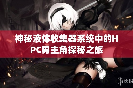 神秘液体收集器系统中的HPC男主角探秘之旅