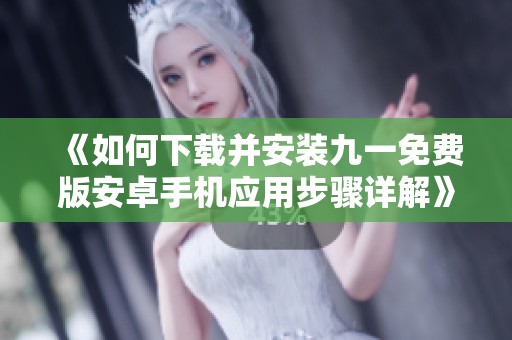 《如何下载并安装九一免费版安卓手机应用步骤详解》