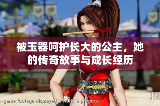 被玉器呵护长大的公主，她的传奇故事与成长经历