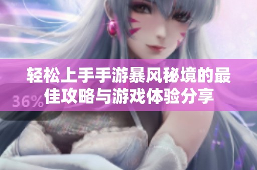 轻松上手手游暴风秘境的最佳攻略与游戏体验分享