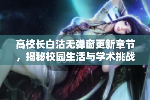 高校长白沽无弹窗更新章节，揭秘校园生活与学术挑战