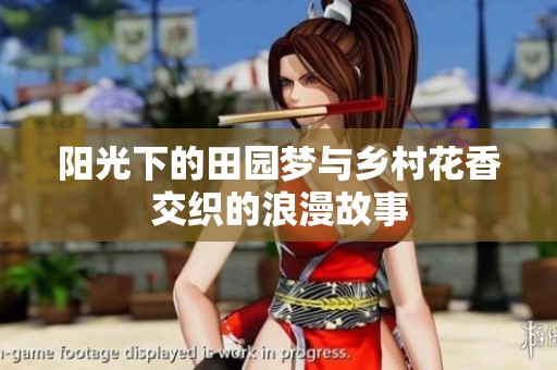阳光下的田园梦与乡村花香交织的浪漫故事