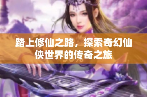 踏上修仙之路，探索奇幻仙侠世界的传奇之旅