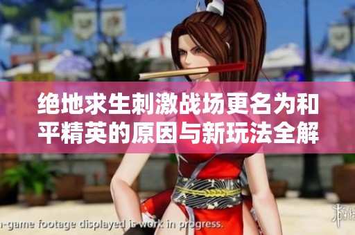 绝地求生刺激战场更名为和平精英的原因与新玩法全解析