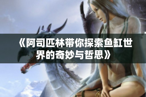 《阿司匹林带你探索鱼缸世界的奇妙与哲思》
