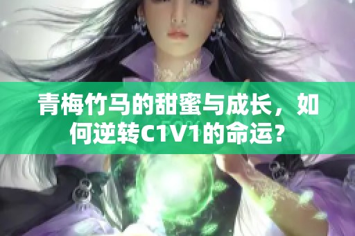 青梅竹马的甜蜜与成长，如何逆转C1V1的命运？