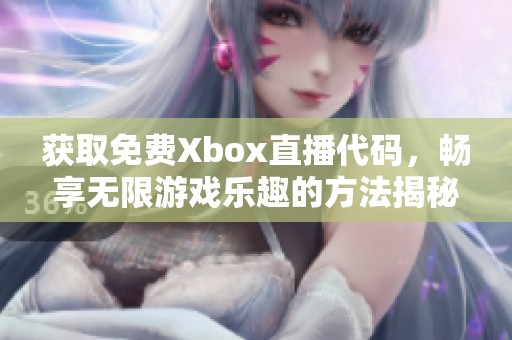 获取免费Xbox直播代码，畅享无限游戏乐趣的方法揭秘