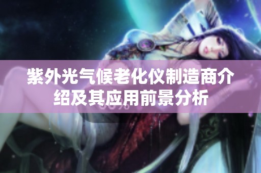 紫外光气候老化仪制造商介绍及其应用前景分析