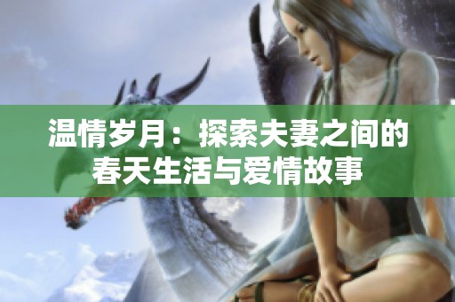温情岁月：探索夫妻之间的春天生活与爱情故事