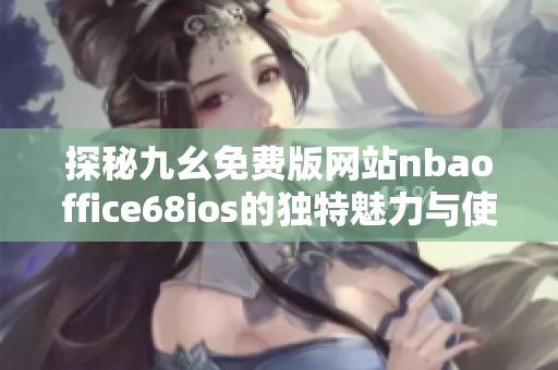 探秘九幺免费版网站nbaoffice68ios的独特魅力与使用体验
