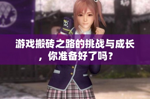 游戏搬砖之路的挑战与成长，你准备好了吗？