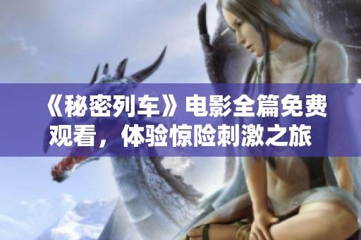 《秘密列车》电影全篇免费观看，体验惊险刺激之旅