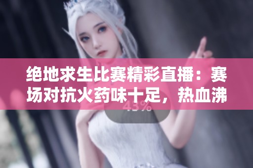 绝地求生比赛精彩直播：赛场对抗火药味十足，热血沸腾