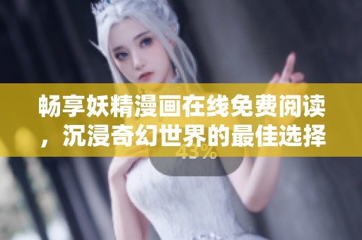 畅享妖精漫画在线免费阅读，沉浸奇幻世界的最佳选择