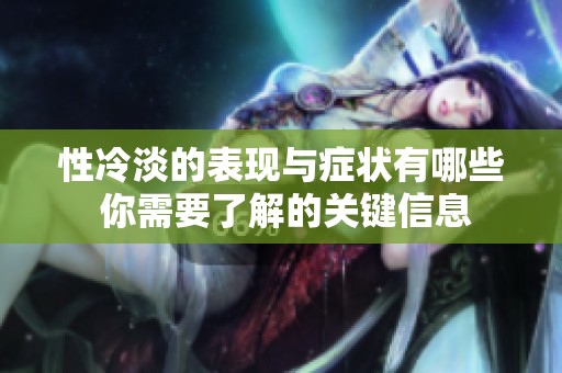 性冷淡的表现与症状有哪些 你需要了解的关键信息