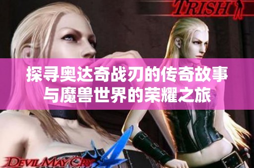 探寻奥达奇战刃的传奇故事与魔兽世界的荣耀之旅