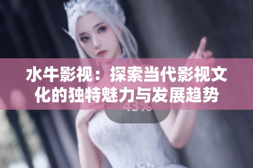 水牛影视：探索当代影视文化的独特魅力与发展趋势