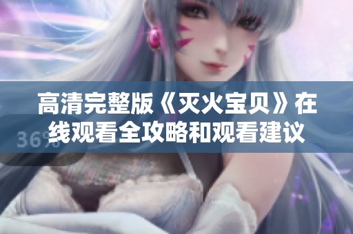 高清完整版《灭火宝贝》在线观看全攻略和观看建议