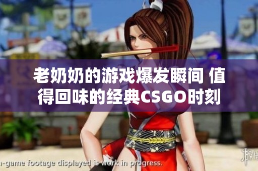 老奶奶的游戏爆发瞬间 值得回味的经典CSGO时刻