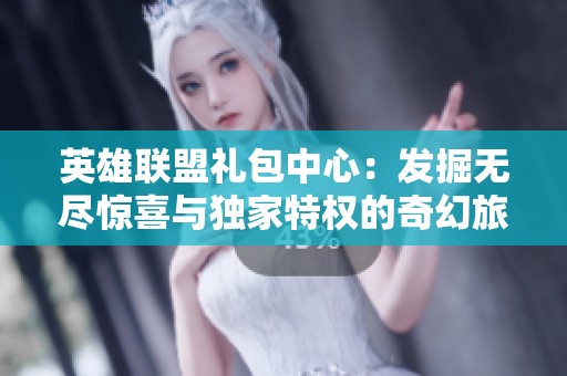 英雄联盟礼包中心：发掘无尽惊喜与独家特权的奇幻旅程