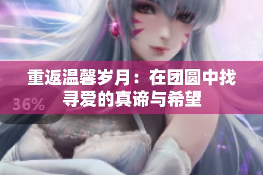 重返温馨岁月：在团圆中找寻爱的真谛与希望