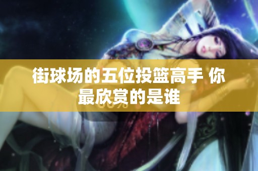 街球场的五位投篮高手 你最欣赏的是谁