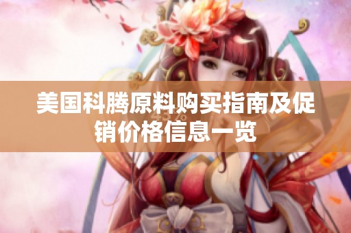 美国科腾原料购买指南及促销价格信息一览