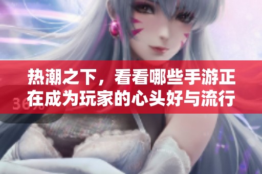 热潮之下，看看哪些手游正在成为玩家的心头好与流行风向标