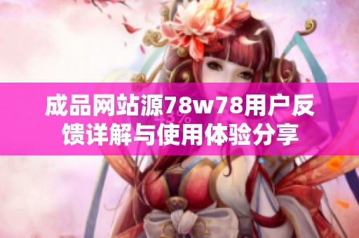 成品网站源78w78用户反馈详解与使用体验分享