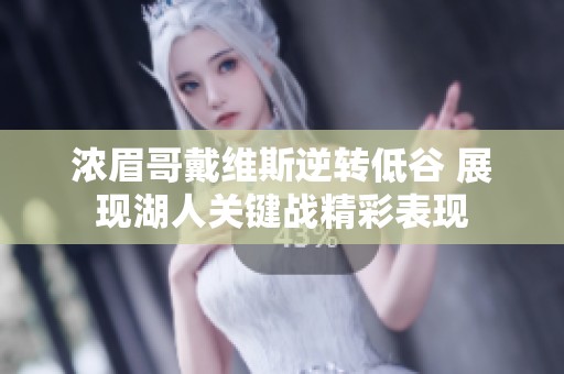 浓眉哥戴维斯逆转低谷 展现湖人关键战精彩表现