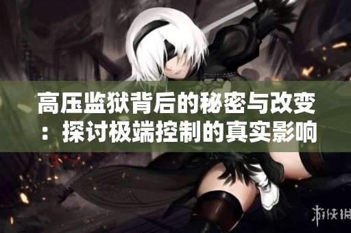 高压监狱背后的秘密与改变：探讨极端控制的真实影响