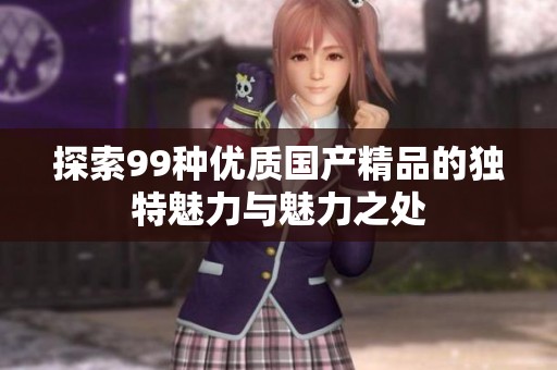 探索99种优质国产精品的独特魅力与魅力之处